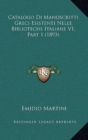 Knjiga Catalogo Di Manoscritti Greci Esistenti Nelle Biblioteche Italiane V1, Part 1 (1893) Emidio Martini