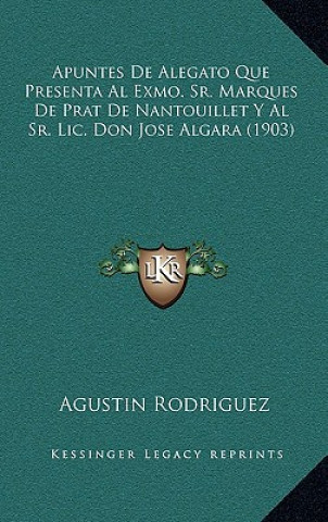 Kniha Apuntes De Alegato Que Presenta Al Exmo. Sr. Marques De Prat De Nantouillet Y Al Sr. Lic. Don Jose Algara (1903) Agustin Rodriguez