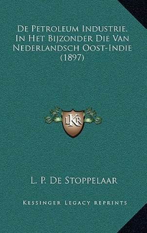 Kniha De Petroleum Industrie, In Het Bijzonder Die Van Nederlandsch Oost-Indie (1897) L. P. De Stoppelaar