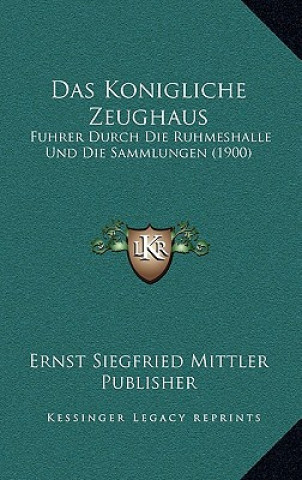 Kniha Das Konigliche Zeughaus: Fuhrer Durch Die Ruhmeshalle Und Die Sammlungen (1900) Ernst Siegfried Mittler Publisher