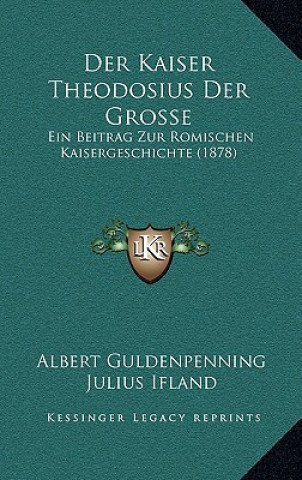 Könyv Der Kaiser Theodosius Der Grosse: Ein Beitrag Zur Romischen Kaisergeschichte (1878) Albert Guldenpenning