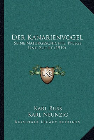 Książka Der Kanarienvogel: Seine Naturgeschichte, Pflege Und Zucht (1919) Karl Russ