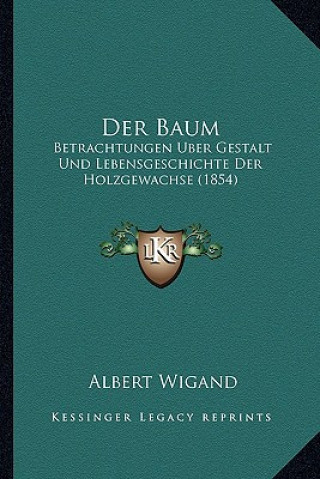 Книга Der Baum: Betrachtungen Uber Gestalt Und Lebensgeschichte Der Holzgewachse (1854) Albert Wigand