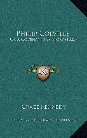 Kniha Philip Colville: Or A Covenanter's Story (1825) Grace Kennedy