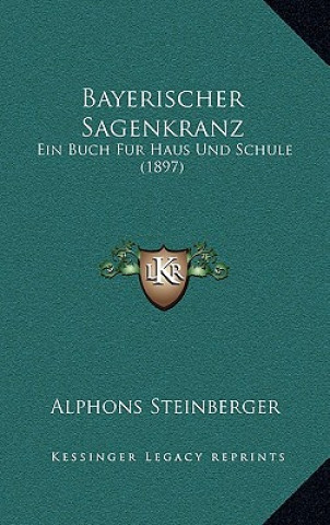 Книга Bayerischer Sagenkranz: Ein Buch Fur Haus Und Schule (1897) Alphons Steinberger