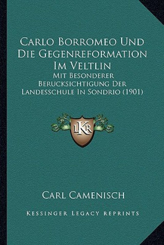 Книга Carlo Borromeo Und Die Gegenreformation Im Veltlin: Mit Besonderer Berucksichtigung Der Landesschule In Sondrio (1901) Carl Camenisch