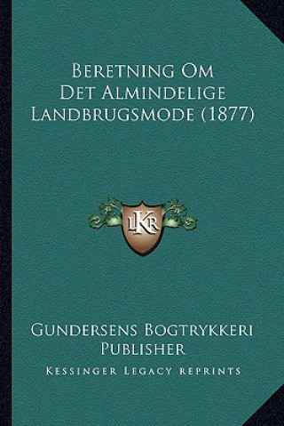 Kniha Beretning Om Det Almindelige Landbrugsmode (1877) Gundersens Bogtrykkeri Publisher