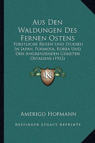 Könyv Aus Den Waldungen Des Fernen Ostens: Forstliche Reisen Und Studien In Japan, Formosa, Korea Und Den Angrenzenden Gebieten Ostasiens (1913) Amerigo Hofmann