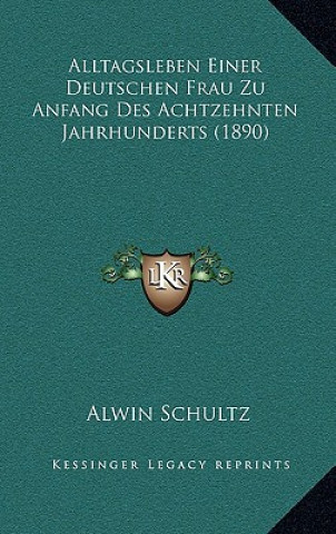 Kniha Alltagsleben Einer Deutschen Frau Zu Anfang Des Achtzehnten Jahrhunderts (1890) Alwin Schultz