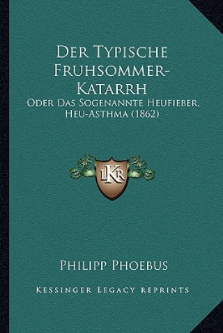 Kniha Der Typische Fruhsommer-Katarrh: Oder Das Sogenannte Heufieber, Heu-Asthma (1862) Philipp Phoebus