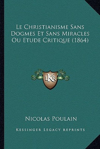 Книга Le Christianisme Sans Dogmes Et Sans Miracles Ou Etude Critique (1864) Nicolas Poulain