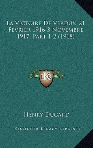 Kniha La Victoire De Verdun 21 Fevrier 1916-3 Novembre 1917, Part 1-2 (1918) Henry Dugard