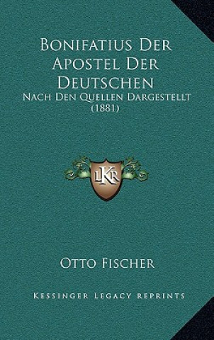 Kniha Bonifatius Der Apostel Der Deutschen: Nach Den Quellen Dargestellt (1881) Otto Fischer