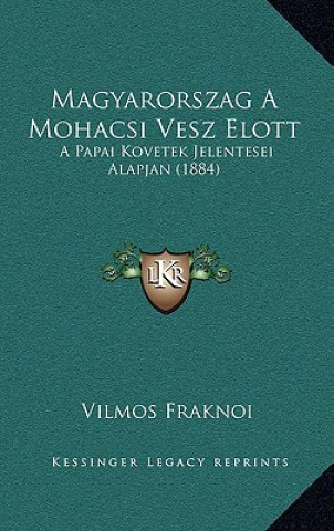 Könyv Magyarorszag A Mohacsi Vesz Elott: A Papai Kovetek Jelentesei Alapjan (1884) Vilmos Fraknoi