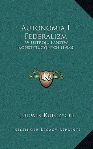 Kniha Autonomia I Federalizm: W Ustroju Panstw Konstytucyjnych (1906) Ludwik Kulczycki