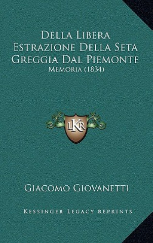 Книга Della Libera Estrazione Della Seta Greggia Dal Piemonte: Memoria (1834) Giacomo Giovanetti