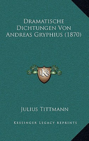 Kniha Dramatische Dichtungen Von Andreas Gryphius (1870) Julius Tittmann