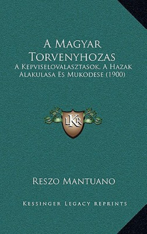 Kniha A Magyar Torvenyhozas: A Kepviselovalasztasok, A Hazak Alakulasa Es Mukodese (1900) Reszo Mantuano