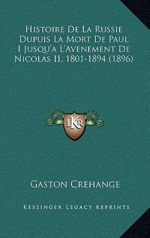 Kniha Histoire De La Russie Dupuis La Mort De Paul I Jusqu'a L'Avenement De Nicolas II, 1801-1894 (1896) Gaston Crehange