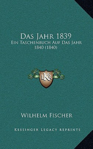 Kniha Das Jahr 1839: Ein Taschenbuch Auf Das Jahr 1840 (1840) Wilhelm Fischer