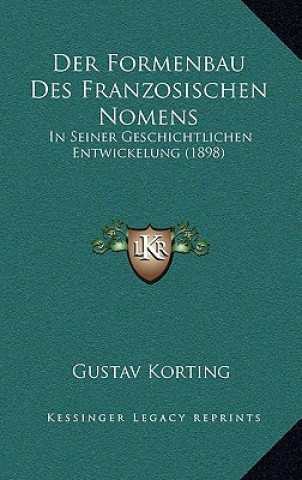 Kniha Der Formenbau Des Franzosischen Nomens: In Seiner Geschichtlichen Entwickelung (1898) Gustav Korting