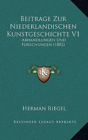 Kniha Beitrage Zur Niederlandischen Kunstgeschichte V1: Abhandlungen Und Forschungen (1882) Herman Riegel