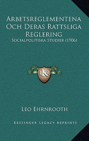 Carte Arbetsreglementena Och Deras Rattsliga Reglering: Socialpolitiska Studier (1906) Leo Ehrnrooth