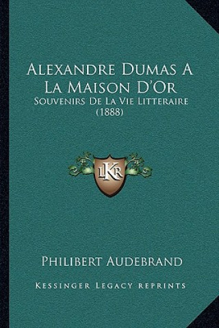 Kniha Alexandre Dumas A La Maison D'Or: Souvenirs De La Vie Litteraire (1888) Philibert Audebrand