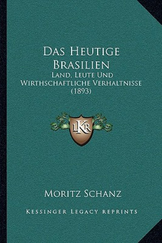 Könyv Das Heutige Brasilien: Land, Leute Und Wirthschaftliche Verhaltnisse (1893) Moritz Schanz