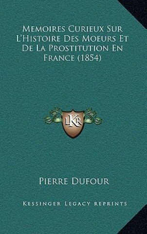 Kniha Memoires Curieux Sur L'Histoire Des Moeurs Et De La Prostitution En France (1854) Pierre Dufour