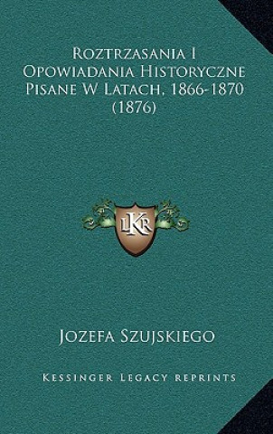 Carte Roztrzasania I Opowiadania Historyczne Pisane W Latach, 1866-1870 (1876) Jozefa Szujskiego