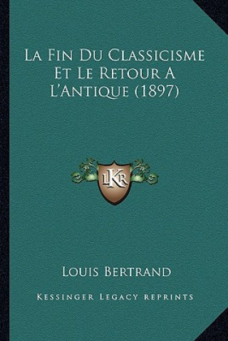 Kniha La Fin Du Classicisme Et Le Retour A L'Antique (1897) Louis Bertrand