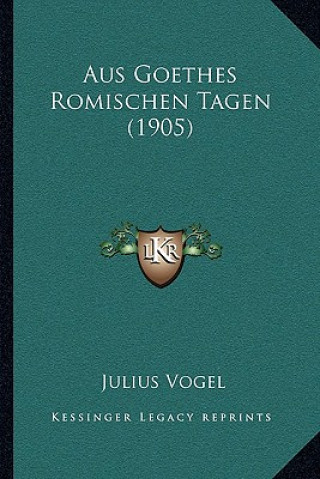 Kniha Aus Goethes Romischen Tagen (1905) Julius Vogel