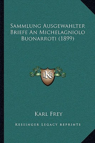 Kniha Sammlung Ausgewahlter Briefe An Michelagniolo Buonarroti (1899) Karl Frey