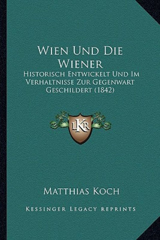 Könyv Wien Und Die Wiener: Historisch Entwickelt Und Im Verhaltnisse Zur Gegenwart Geschildert (1842) Matthias Koch