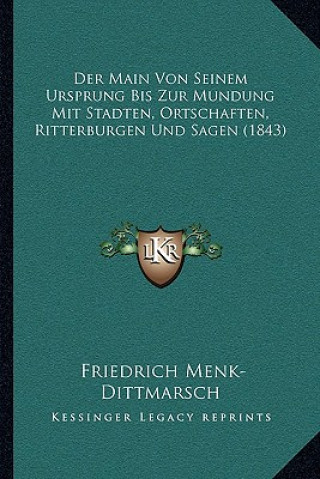 Kniha Der Main Von Seinem Ursprung Bis Zur Mundung Mit Stadten, Ortschaften, Ritterburgen Und Sagen (1843) Friedrich Menk-Dittmarsch