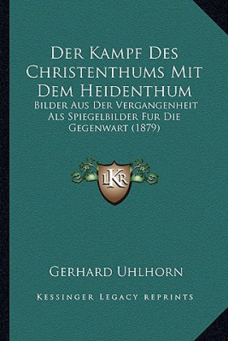 Könyv Der Kampf Des Christenthums Mit Dem Heidenthum: Bilder Aus Der Vergangenheit Als Spiegelbilder Fur Die Gegenwart (1879) Gerhard Uhlhorn