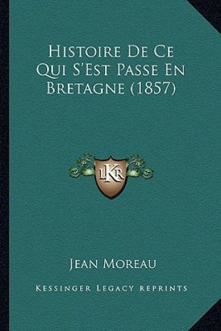Kniha Histoire De Ce Qui S'Est Passe En Bretagne (1857) Jean Moreau
