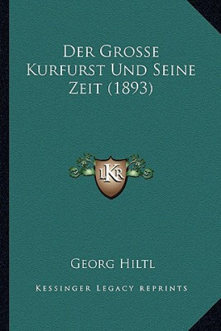 Kniha Der Grosse Kurfurst Und Seine Zeit (1893) Georg Hiltl