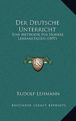 Kniha Der Deutsche Unterricht: Eine Methodik Fur Hohere Lehranstalten (1897) Rudolf Lehmann