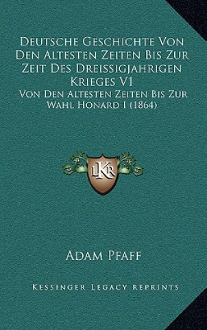 Carte Deutsche Geschichte Von Den Altesten Zeiten Bis Zur Zeit Des Dreissigjahrigen Krieges V1: Von Den Altesten Zeiten Bis Zur Wahl Honard I (1864) Adam Pfaff