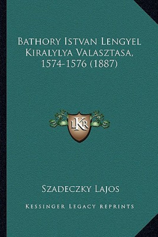 Könyv Bathory Istvan Lengyel Kiralylya Valasztasa, 1574-1576 (1887) Szadeczky Lajos