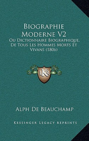 Kniha Biographie Moderne V2: Ou Dictionnaire Biographique, De Tous Les Hommes Morts Et Vivans (1806) Alph De Beauchamp