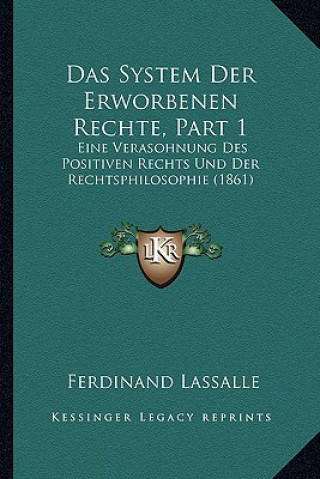 Carte Das System Der Erworbenen Rechte, Part 1: Eine Verasohnung Des Positiven Rechts Und Der Rechtsphilosophie (1861) Ferdinand Lassalle