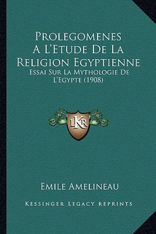 Kniha Prolegomenes A L'Etude De La Religion Egyptienne: Essai Sur La Mythologie De L'Egypte (1908) Emile Amelineau