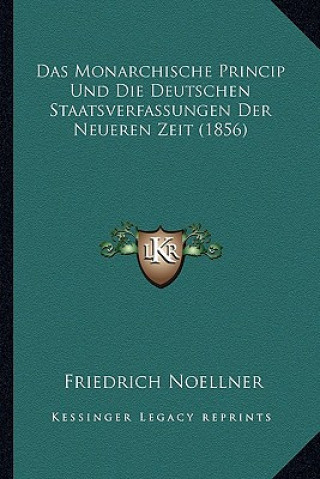 Kniha Das Monarchische Princip Und Die Deutschen Staatsverfassungen Der Neueren Zeit (1856) Friedrich Noellner