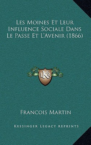 Könyv Les Moines Et Leur Influence Sociale Dans Le Passe Et L'Avenir (1866) Francois Martin
