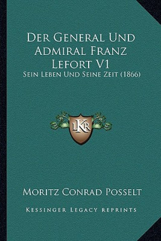 Kniha Der General Und Admiral Franz Lefort V1: Sein Leben Und Seine Zeit (1866) Moritz Conrad Posselt