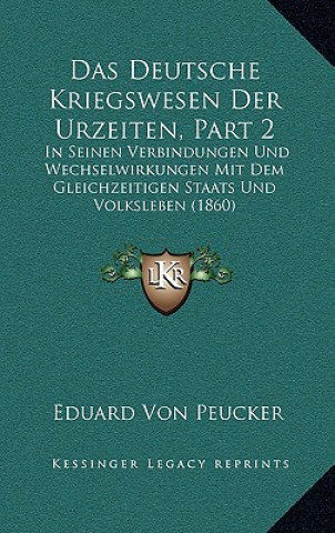 Könyv Das Deutsche Kriegswesen Der Urzeiten, Part 2: In Seinen Verbindungen Und Wechselwirkungen Mit Dem Gleichzeitigen Staats Und Volksleben (1860) Eduard Von Peucker