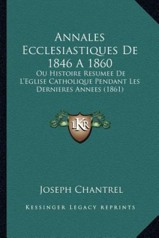 Kniha Annales Ecclesiastiques de 1846 a 1860: Ou Histoire Resumee de L'Eglise Catholique Pendant Les Dernieres Annees (1861) Joseph Chantrel